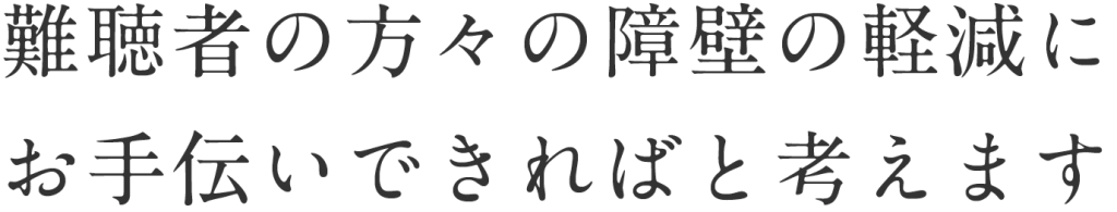 難聴者の方々の障壁の軽減にお手伝いできればと考えます